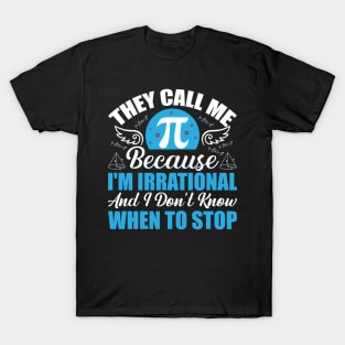 They call me pi because I’m irrational and I don’t know when to stop T-Shirt